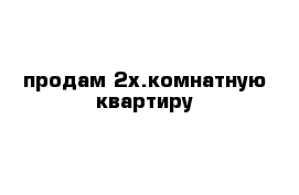 продам 2х.комнатную квартиру